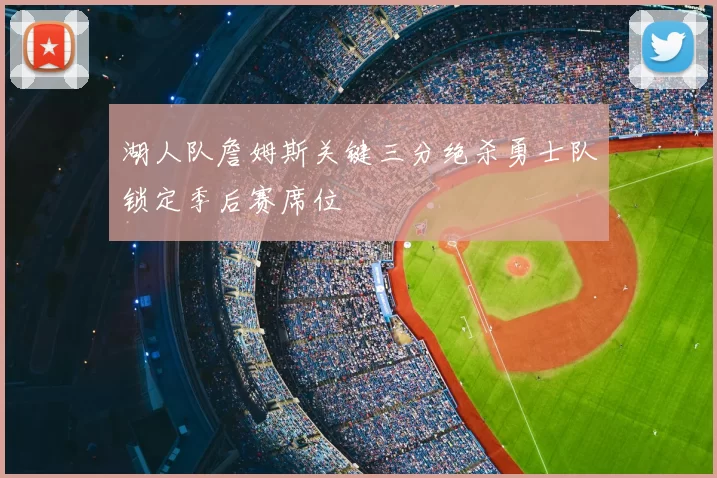 湖人队詹姆斯关键三分绝杀勇士队锁定季后赛席位