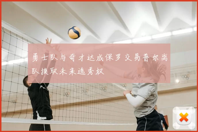 勇士队与奇才达成保罗交易普尔离队换取未来选秀权