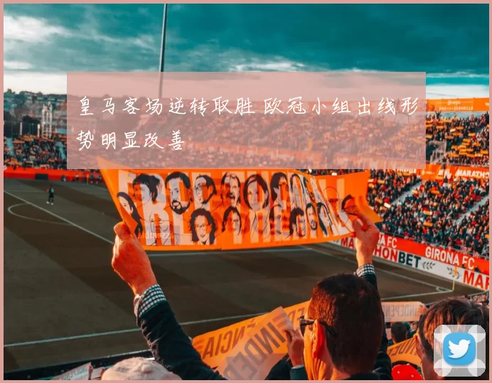 皇马客场逆转取胜 欧冠小组出线形势明显改善