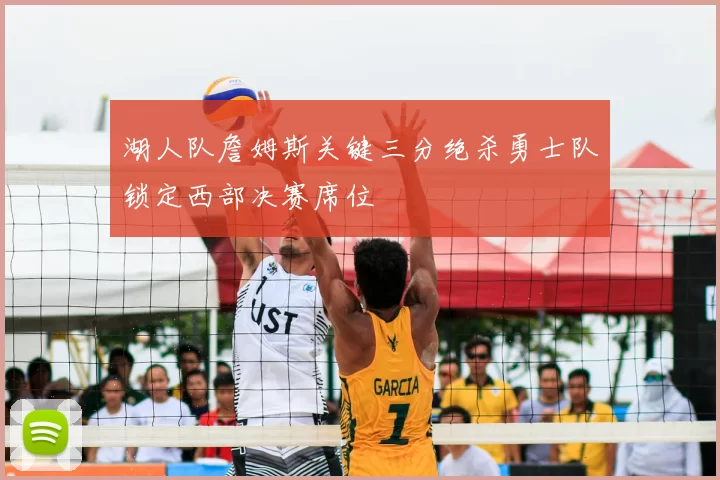 湖人队詹姆斯关键三分绝杀勇士队锁定西部决赛席位