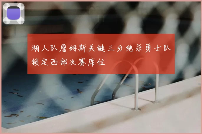 湖人队詹姆斯关键三分绝杀勇士队锁定西部决赛席位