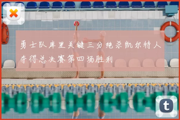 勇士队库里关键三分绝杀凯尔特人夺得总决赛第四场胜利