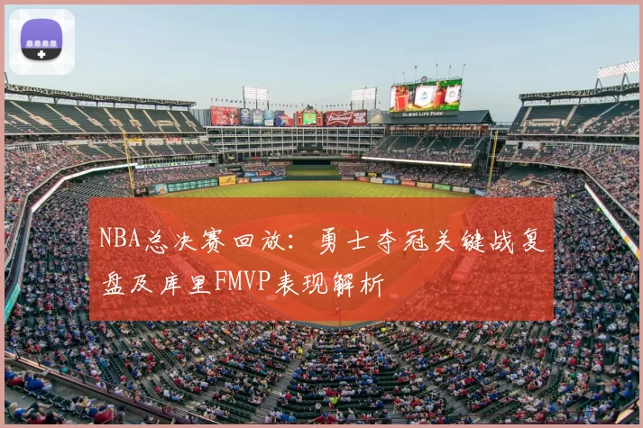 NBA总决赛回放：勇士夺冠关键战复盘及库里FMVP表现解析