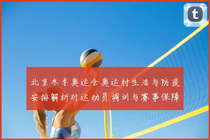 北京冬季奥运会奥运村生活与防疫安排解析对运动员调训与赛事保障影响