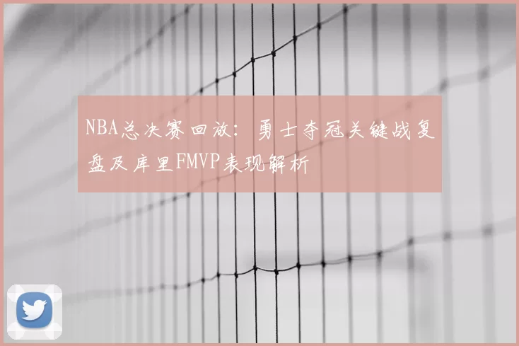 NBA总决赛回放:勇士夺冠关键战复盘及库里FMVP表现解析