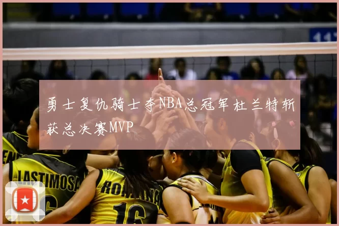 勇士复仇骑士夺NBA总冠军杜兰特斩获总决赛MVP