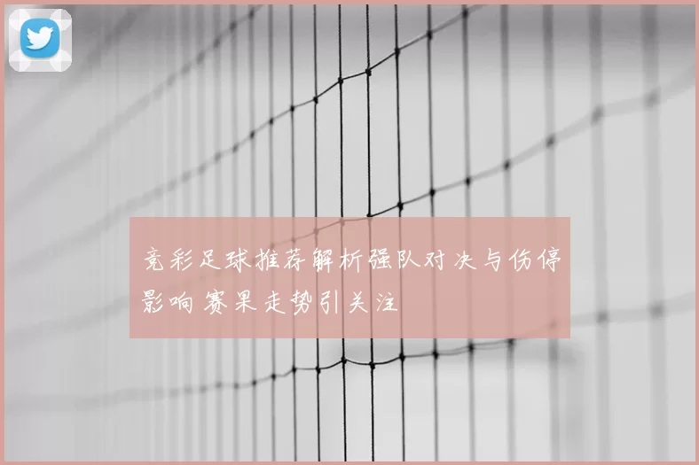 竞彩足球推荐解析强队对决与伤停影响 赛果走势引关注