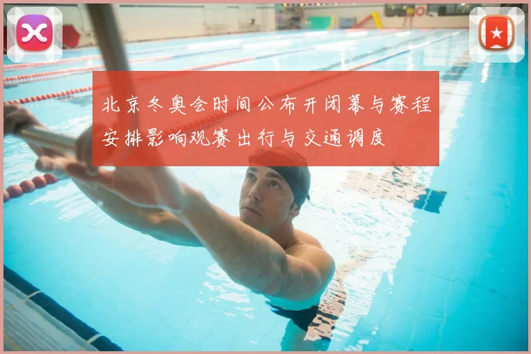 北京冬奥会时间公布开闭幕与赛程安排影响观赛出行与交通调度